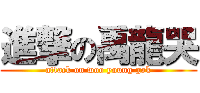 進撃の禹龍哭 (attack on woo young gok)