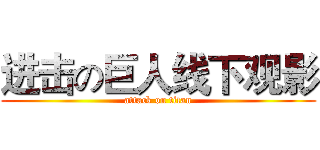 进击の巨人线下观影 (attack on titan)