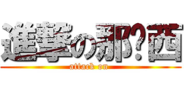 進撃の那卡西 (attack on )