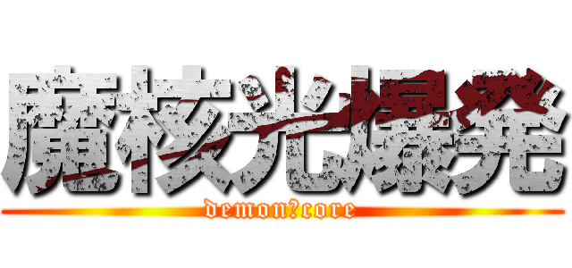 魔核光爆発 (demon　core)