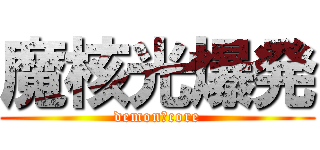 魔核光爆発 (demon　core)