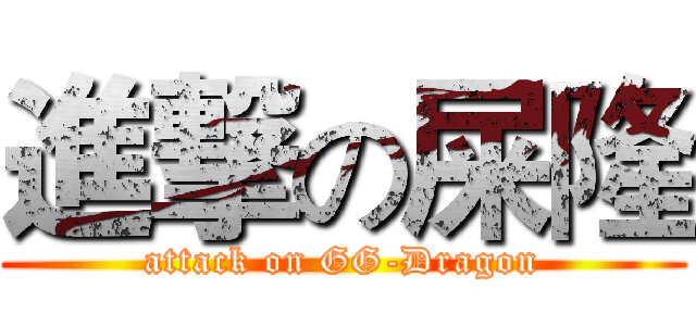 進撃の屎隆 (attack on GG-Dragon)