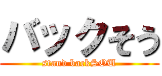 バックそう (stand backSOU)