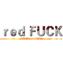 ｒｅｄ ＦＵＣＫ (FUCK red！OK？)