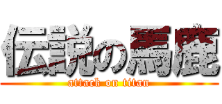 伝説の馬鹿 (attack on titan)