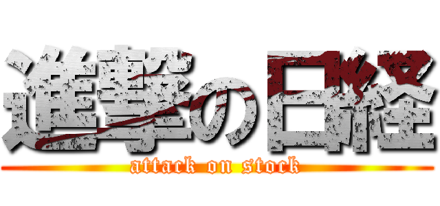 進撃の日経 (attack on stock)