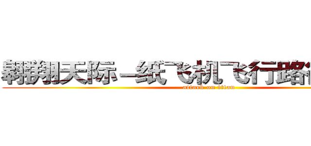 翱翔天际－纸飞机飞行路径之探讨 (attack on titan)