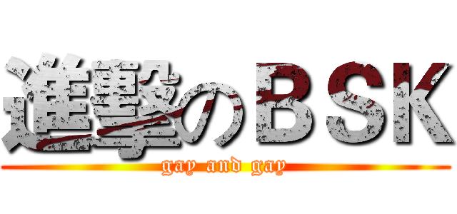 進擊のＢＳＫ (gay and gay)