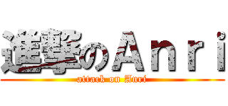進撃のＡｎｒｉ (attack on Anri)