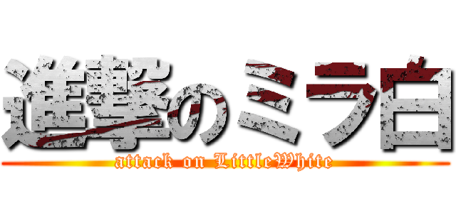 進撃のミラ白 (attack on LittleWhite)
