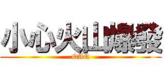 小心火山爆發 (QAQ)