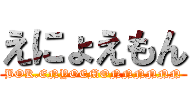 えにょえもん (BOK.ENYOEMONNNNNN)