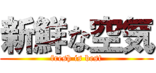 新鮮な空気 (fresh is best)