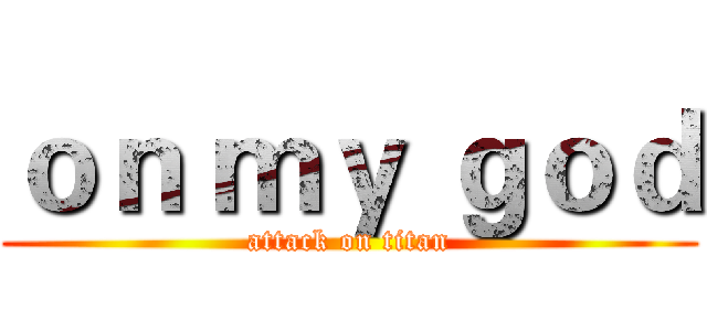 ｏｎ ｍｙ ｇｏｄ (attack on titan)