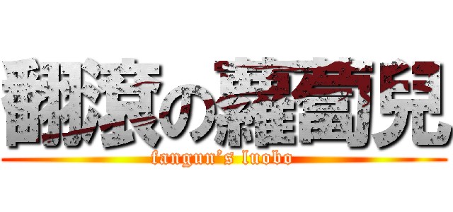 翻滾の蘿蔔兒 (fangun’s luobo)