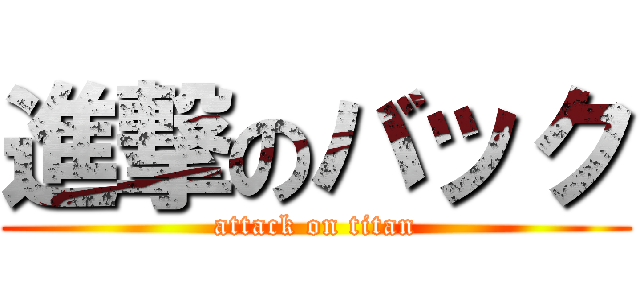 進撃のバック (attack on titan)