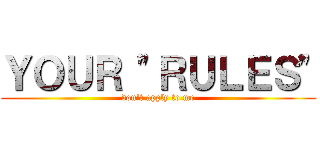 ＹＯＵＲ \"ＲＵＬＥＳ\" (don\'t apply to me)