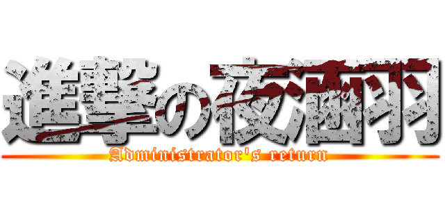 進撃の夜涵羽 (Administrator\'s return)
