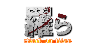 羅ら (attack on titan)