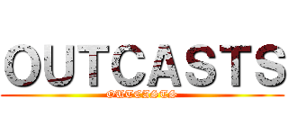 ＯＵＴＣＡＳＴＳ (OUTCASTS)