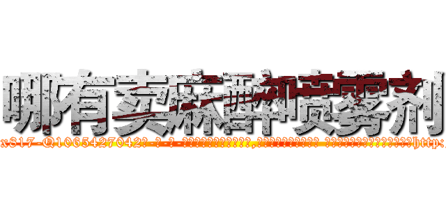 哪有卖麻醉喷雾剂 (哪有卖麻醉喷雾剂【电-话151x68344x817-Q1065427042元-吉-药-业】我们做的是长期生意,靠的是老客户长期支持 哪有卖麻醉喷雾剂在发表了一篇http://sngk.net/zbUKcP

参考消息网我们做的是长期生意,靠的是老客户长期支持也许我们早该意识到，就连鲍勃·霍斯金斯（金球奖戏剧类电影男主角 
)