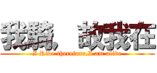 我騎，故我在 (I Ride therefore,I am alive)