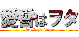 愛香はヲタ (attack on titan)