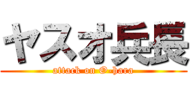 ヤスオ兵長 (attack on O-hara)