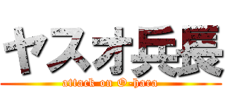 ヤスオ兵長 (attack on O-hara)