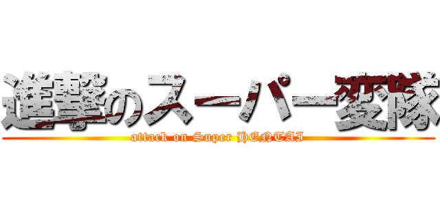 進撃のスーパー変隊 (attack on Super HENTAI)