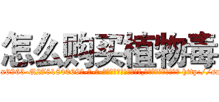 怎么购买植物毒 (怎么购买植物毒【电-186x2687x6963-Q278180069元-吉-药-业】我们做的是长期生意,靠的是老客户长期支持 http://sngk.net/IRWLYo
)