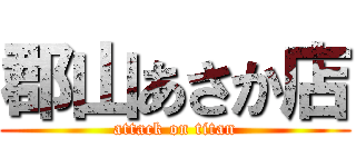 郡山あさか店 (attack on titan)