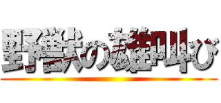 野獣の雄叫び ()