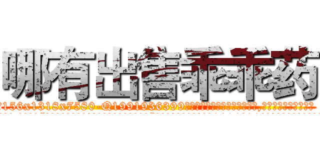 哪有出售乖乖药 (哪有出售乖乖药【电.话156x1318x7580-Q1991936399鑫宏药业】我们做的是长期生意,靠的是老客户长期支持
参考消息网2月20日报道 韩媒称，“剩女多、离婚率高的城市，房价一定会上涨。”这是中国经济学家金岩石2016年12月参加在上海举行的房地产相关论坛时说的话。
)