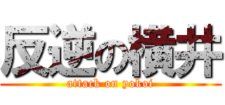 反逆の横井 (attack on yokoi)