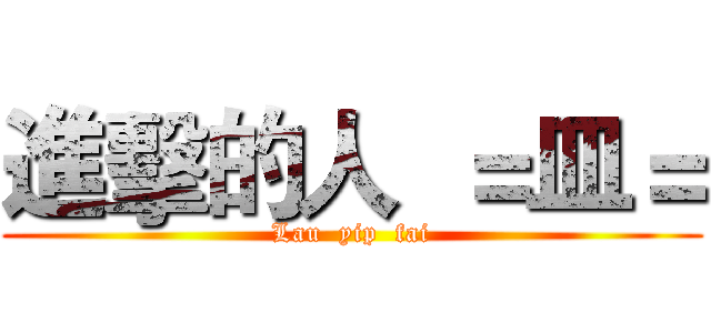 進擊的人  ＝皿＝ (Lau  yip  fai)