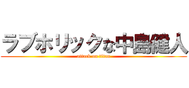 ラブホリックな中島健人 (attack on titan)