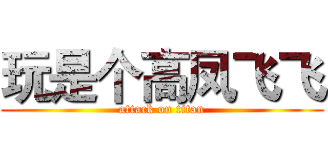 玩是个高凤飞飞 (attack on titan)