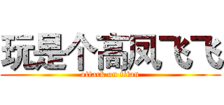 玩是个高凤飞飞 (attack on titan)