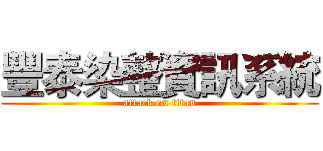 豐泰染整資訊系統 (attack on titan)