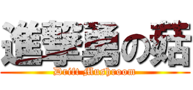 進撃勇の菇 (Drift Mushroom)