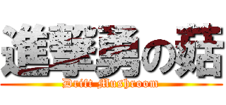 進撃勇の菇 (Drift Mushroom)