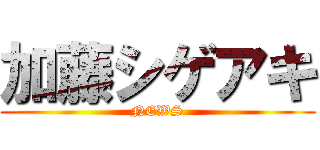 加藤シゲアキ (NEWS)