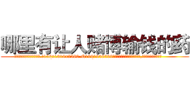哪里有让人赌博输钱的药 (哪里有让人赌博输钱的药【电.话156x1318x7580-Q1991936399鑫宏药业】我们做的是长期生意,靠的是老客户长期支持
参考消息网2月20日报道 韩媒称，“剩女多、离婚率高的城市，房价一定会上涨。”这是中国经济学家金岩石2016年12月参加在上海举行的房地产相关论坛时说的话。
)