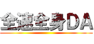 全速全身ＤＡ ()