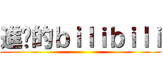 進擊的ｂｉｌｉｂｉｌｉ ()