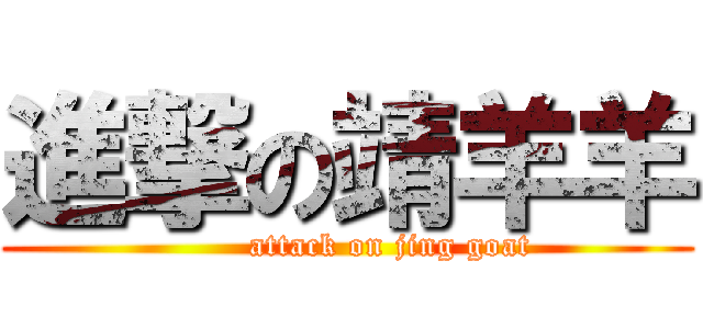 進撃の靖羊羊 (        attack on jing goat)