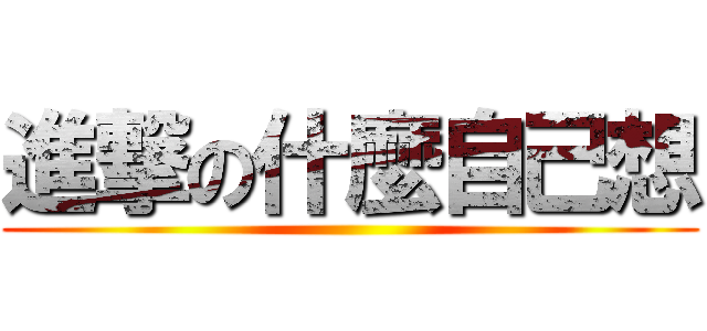 進撃の什麼自己想 ()