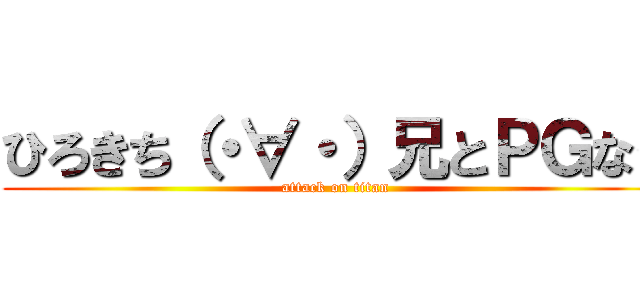 ひろきち（・∀・）兄とＰＧなう (attack on titan)