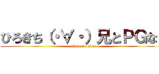 ひろきち（・∀・）兄とＰＧなう (attack on titan)